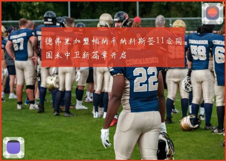德弗里加盟帕纳辛纳科斯签11合同国米中卫新篇章开启