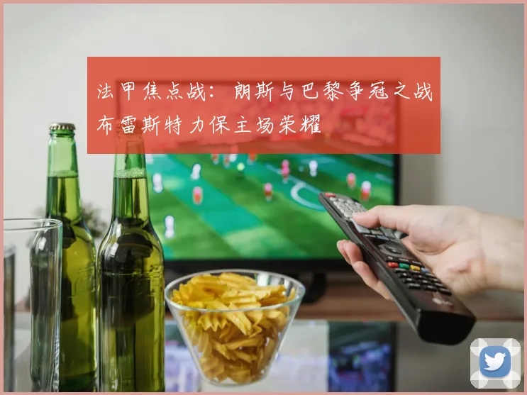 法甲焦点战：朗斯与巴黎争冠之战布雷斯特力保主场荣耀