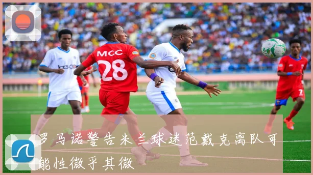 罗马诺警告米兰球迷范戴克离队可能性微乎其微