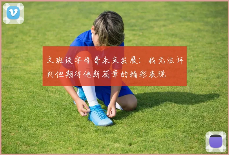 文班谈字母哥未来发展：我无法评判但期待他新篇章的精彩表现