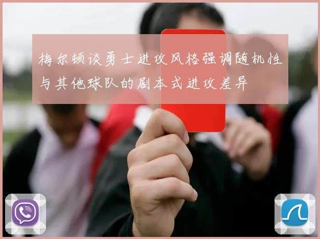 梅尔顿谈勇士进攻风格强调随机性与其他球队的剧本式进攻差异