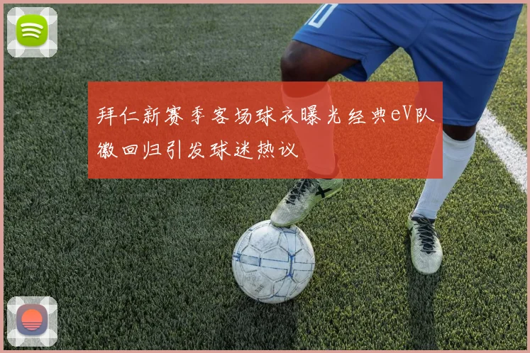 拜仁新赛季客场球衣曝光经典eV队徽回归引发球迷热议