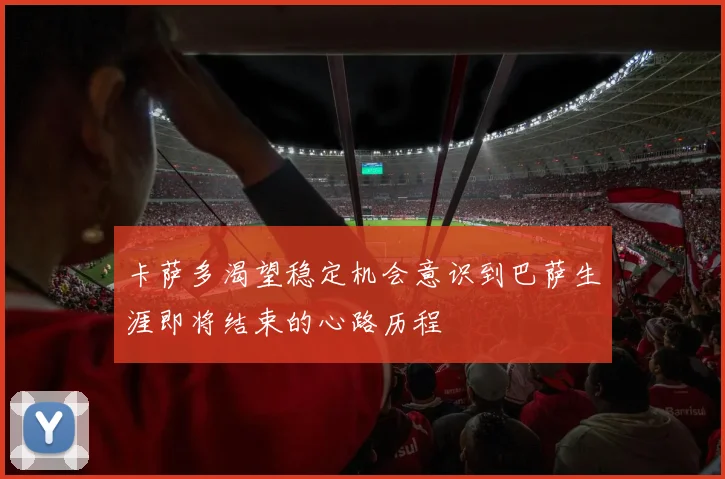 卡萨多渴望稳定机会意识到巴萨生涯即将结束的心路历程